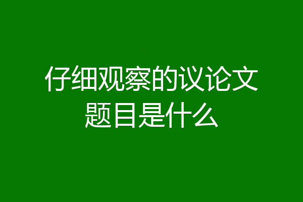 仔细观察的议论文题目是什么