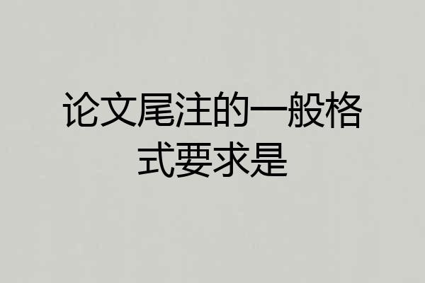论文尾注的一般格式要求是