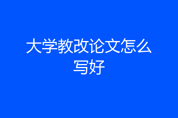 大学教改论文怎么写好