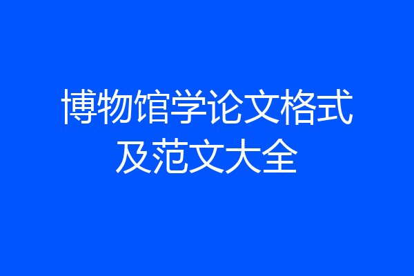 博物馆学论文格式及范文大全