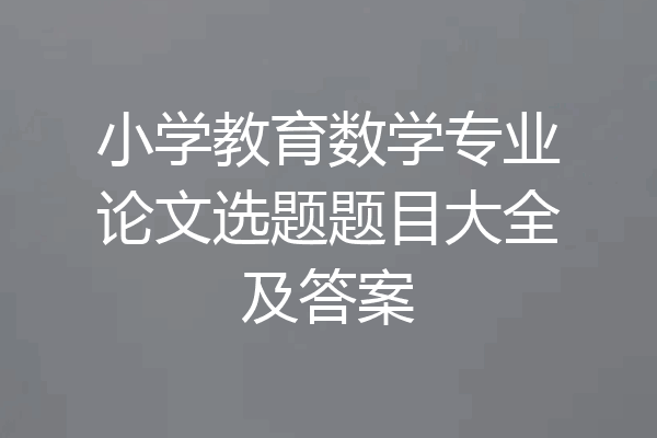 小学教育数学专业论文选题题目大全及答案