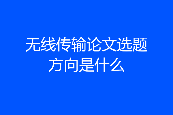 无线传输论文选题方向是什么