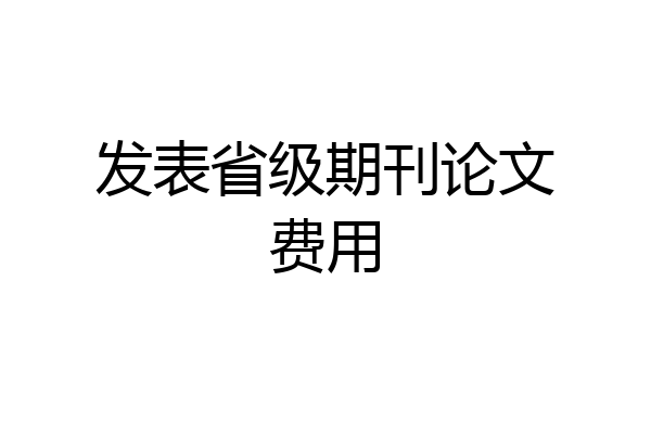 发表省级期刊论文费用