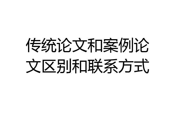 传统论文和案例论文区别和联系方式