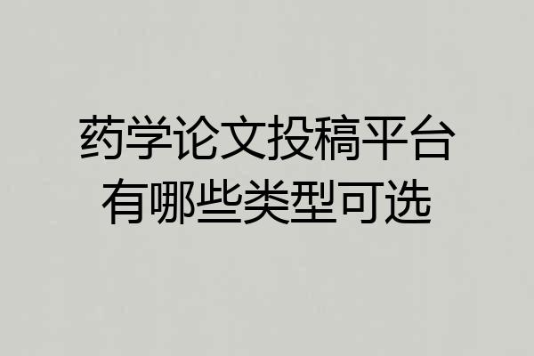 药学论文投稿平台有哪些类型可选