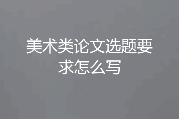 美术类论文选题要求怎么写