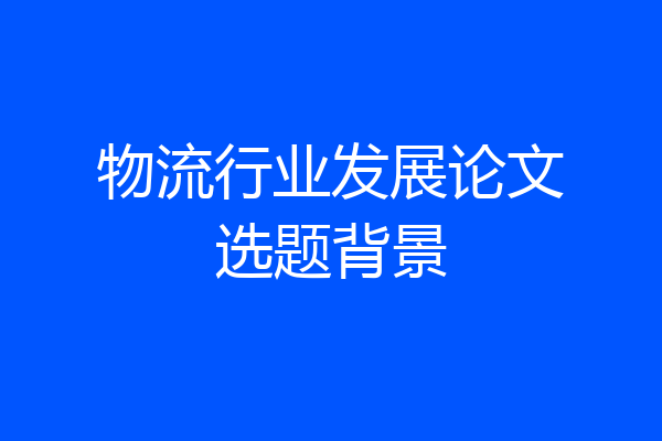 物流行业发展论文选题背景