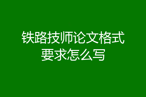铁路技师论文格式要求怎么写