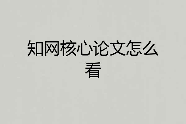 知网核心论文怎么看