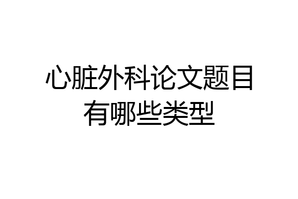 心脏外科论文题目有哪些类型