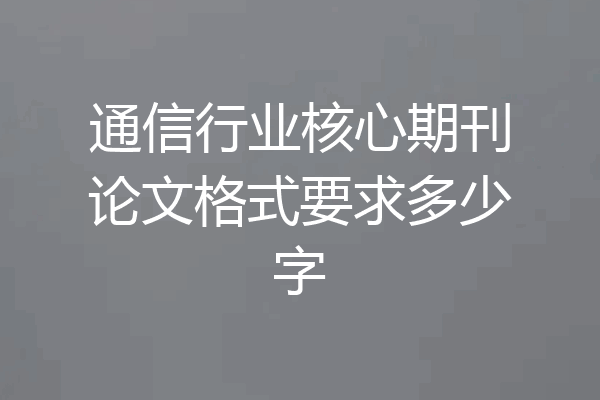 通信行业核心期刊论文格式要求多少字