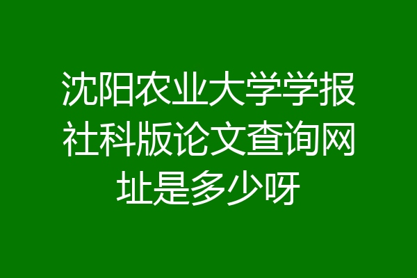 沈阳农业大学学报社科版论文查询网址是多少呀