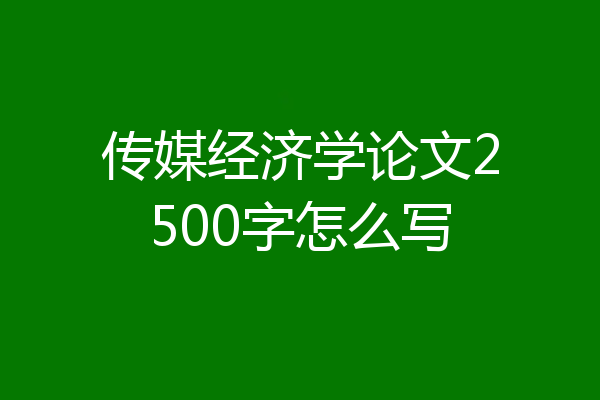 传媒经济学论文2500字怎么写