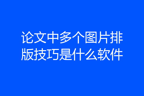 论文中多个图片排版技巧是什么软件