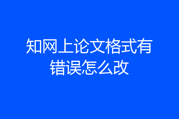 知网上论文格式有错误怎么改