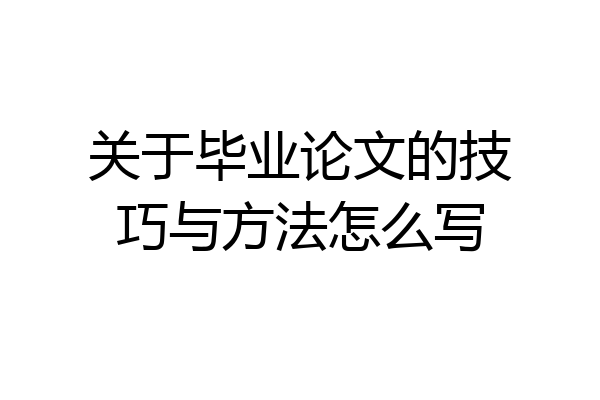 关于毕业论文的技巧与方法怎么写