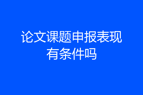 论文课题申报表现有条件吗