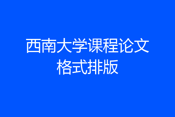 西南大学课程论文格式排版