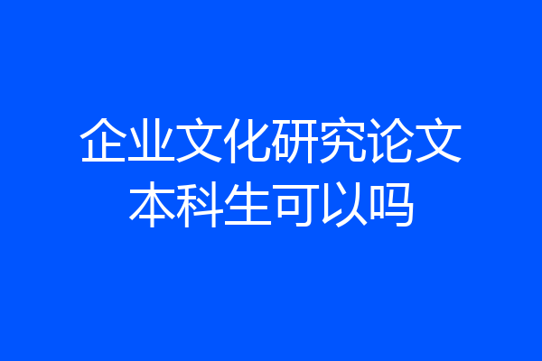 企业文化研究论文本科生可以吗