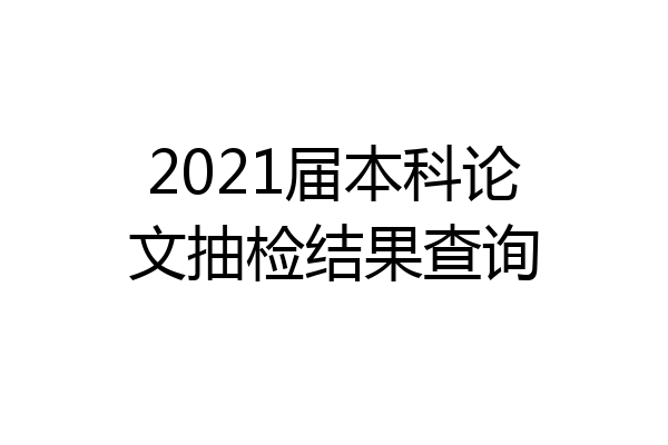 2021届本科论文抽检结果查询