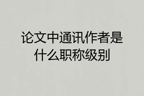 论文中通讯作者是什么职称级别