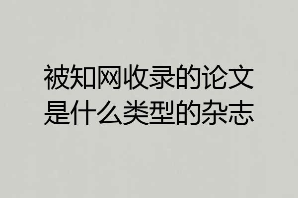被知网收录的论文是什么类型的杂志