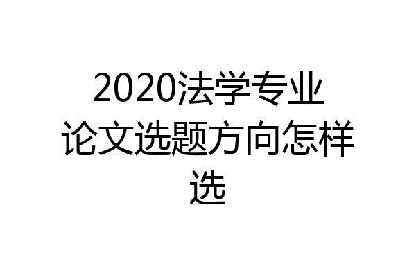 2020法学专业论文选题方向怎样选