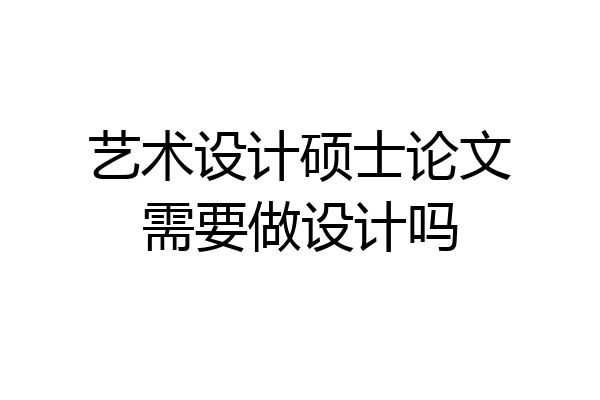 艺术设计硕士论文需要做设计吗