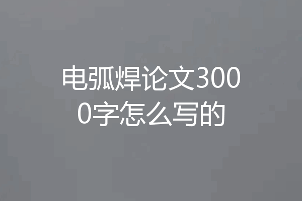 电弧焊论文3000字怎么写的