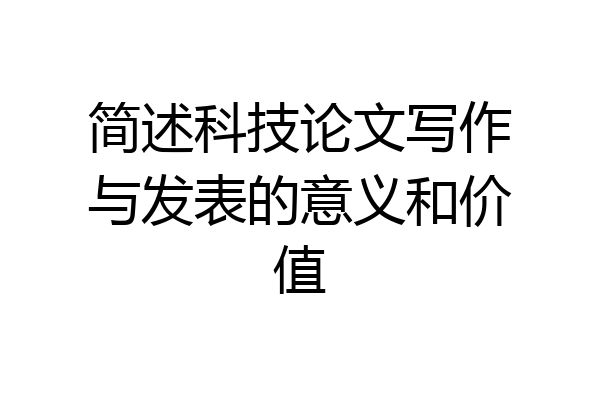 简述科技论文写作与发表的意义和价值