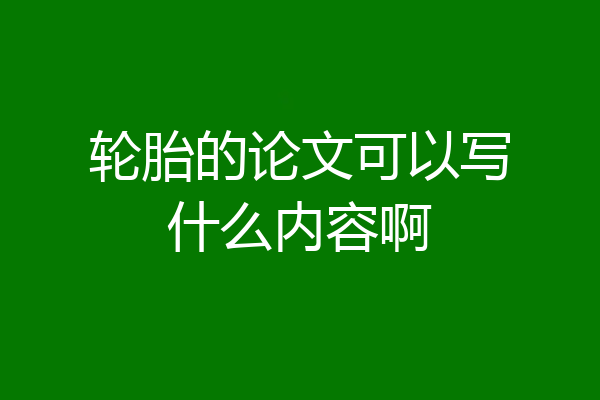 轮胎的论文可以写什么内容啊