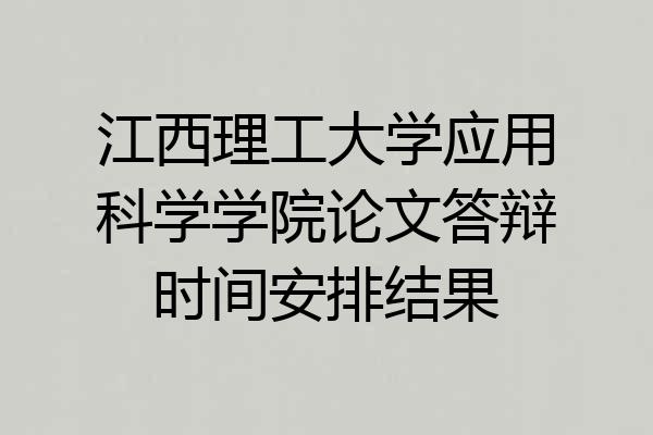 江西理工大学应用科学学院论文答辩时间安排结果
