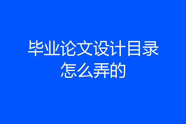 毕业论文设计目录怎么弄的