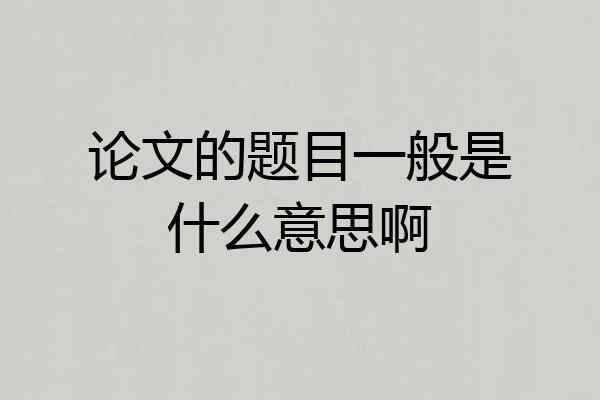 论文的题目一般是什么意思啊