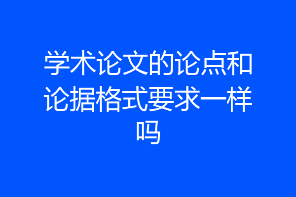 学术论文的论点和论据格式要求一样吗