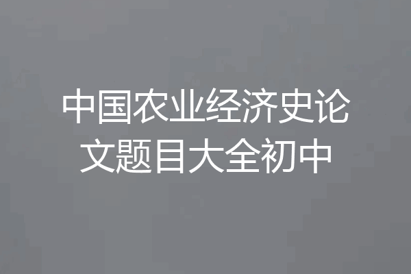 中国农业经济史论文题目大全初中