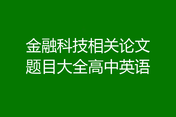 金融科技相关论文题目大全高中英语
