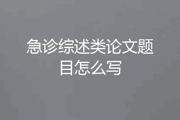 急诊综述类论文题目怎么写