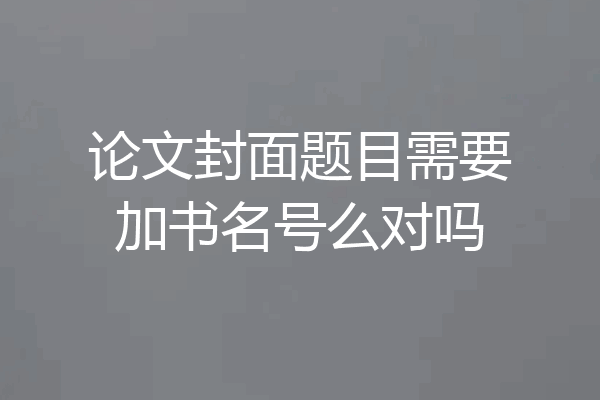 论文封面题目需要加书名号么对吗
