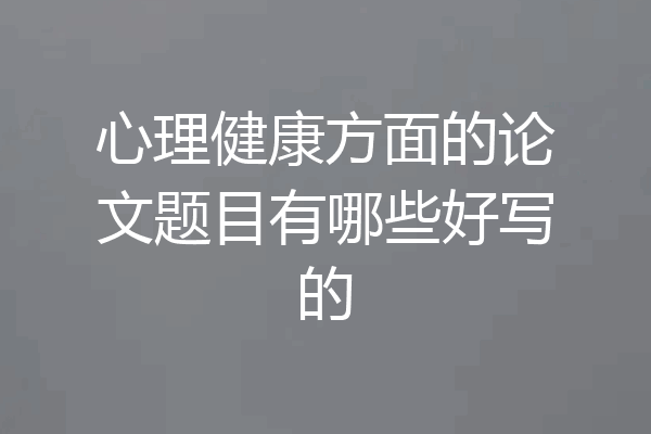 心理健康方面的论文题目有哪些好写的
