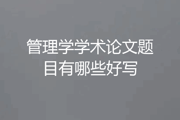 管理学学术论文题目有哪些好写