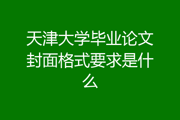 天津大学毕业论文封面格式要求是什么
