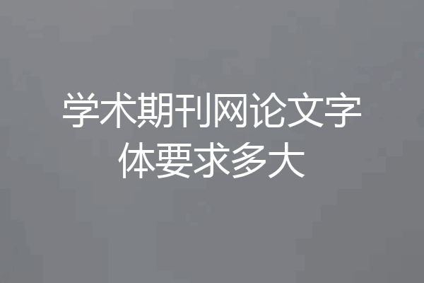 学术期刊网论文字体要求多大