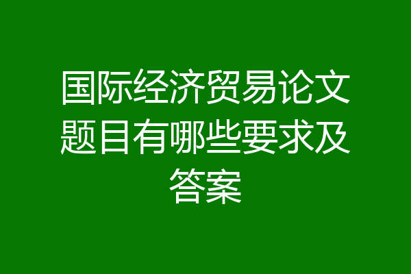 国际经济贸易论文题目有哪些要求及答案