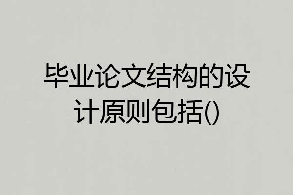 毕业论文结构的设计原则包括()
