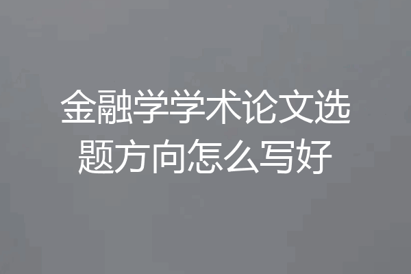 金融学学术论文选题方向怎么写好