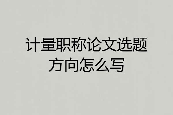 计量职称论文选题方向怎么写