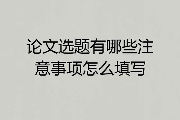 论文选题有哪些注意事项怎么填写