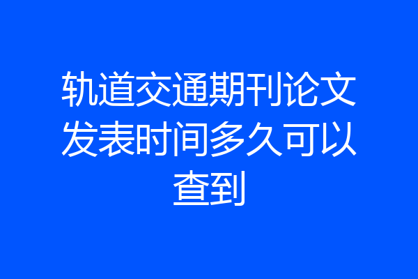 轨道交通期刊论文发表时间多久可以查到