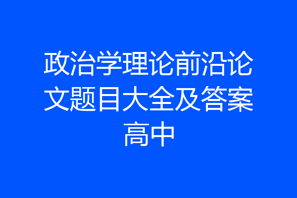 政治学理论前沿论文题目大全及答案高中